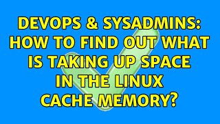 DevOps & SysAdmins: How to find out what is taking up space in the Linux cache memory?