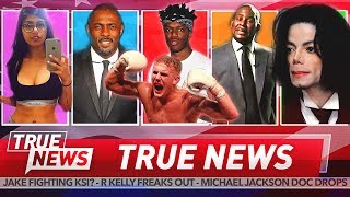 TRUE NEWS! KSI vs Jake Paul - R Kelly Breaks Down - Michael Jackson - Idris Elba
