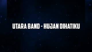 UTARA BAND - HUJAN DIHATIKU | LIRIK