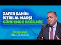 ZAFER ŞAHİN: İSTİKLAL MARŞI GÜNDEMDE DEĞİLMİŞ!