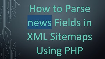 How to Parse news Fields in XML Sitemaps Using PHP