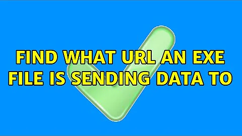 Find what URL an EXE file is sending data to (5 Solutions!!)