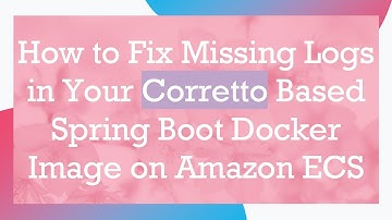 How to Fix Missing Logs in Your Corretto Based Spring Boot Docker Image on Amazon ECS