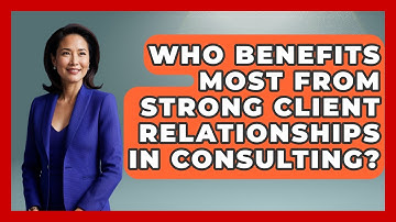 Who Benefits Most From Strong Client Relationships in Consulting? | Consulting Career Hub News
