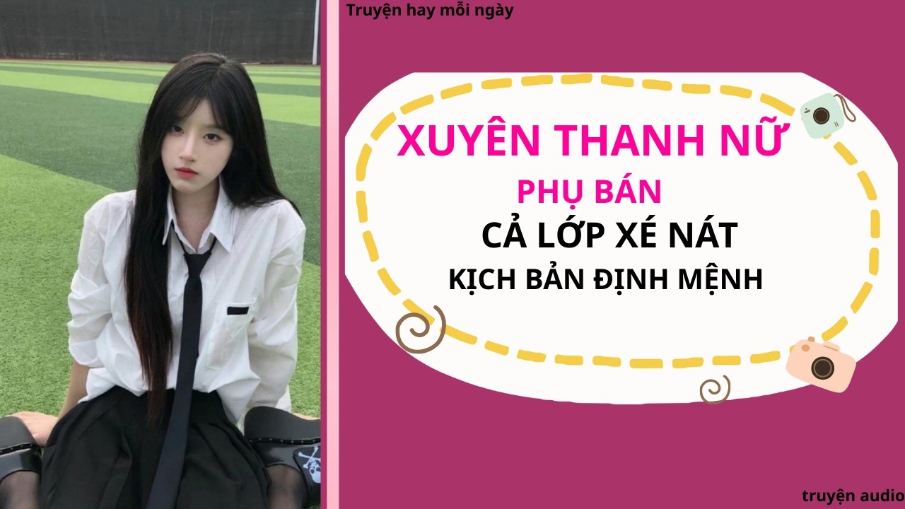 Xuyên thành nữ phụ bị bán - cả lớp xé nát kịch bản định mệnh | truyện Full