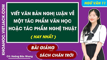 Viết văn bản nghị luận về một tác phẩm văn học, tác phẩm nghệ thuật | Văn 11 - Chân trời sáng tạo