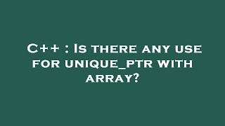 C++ : Is there any use for unique_ptr with array?