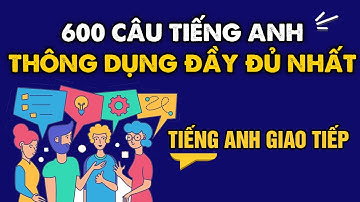 Tất tần tật 600 câu Tiếng Anh Giao Tiếp thông dụng - Nghe 2 3 lần là nhớ | Học Tiếng Anh Giao Tiếp