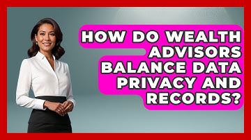 How Do Wealth Advisors Balance Data Privacy And Records? - Wealth Advisor Success Hub