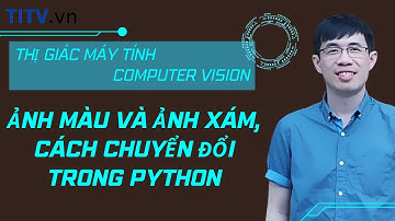 Thị giác máy tính 08. Ảnh màu và ảnh xám, cách chuyển đổi trong Python