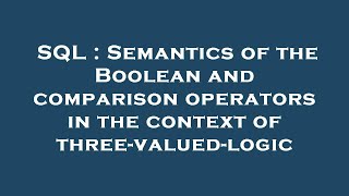 SQL : Semantics of the Boolean and comparison operators in the context of three-valued-logic
