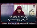 ازاي الصيام بيكون ليه تأثير على تهذيب النفس تعرف على التفاصيل مع د هالة سمير 