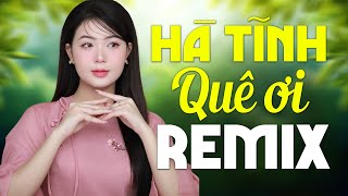 Liên Khúc HÀ TĨNH QUÊ ƠI REMIX - Nhạc Dân Ca Xứ Nghệ Dj Remix Mới Ra Lò 2024 KHÔNG QUẢNG CÁO