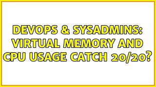 DevOps & SysAdmins: Virtual memory and CPU usage catch 20/20?
