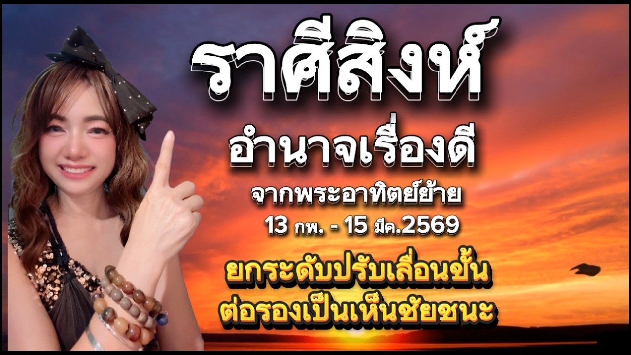 ราศีสิงห์อำนาจเรื่องดี (ยกระดับปรับขั้น ต่อลองเป็นเห็นชัยชนะ)จากพระอาทิต์ย้าย 13 กพ. - 15 มีค.2569