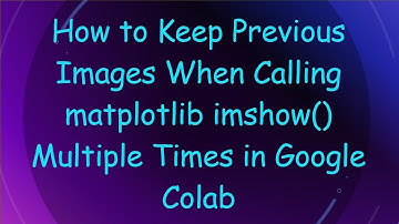 How to Keep Previous Images When Calling matplotlib imshow() Multiple Times in Google Colab