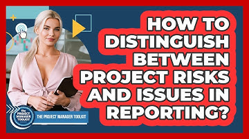 How To Distinguish Between Project Risks And Issues In Reporting?