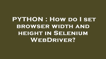 PYTHON : How do I set browser width and height in Selenium WebDriver?