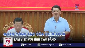 Đoàn công tác của Chính phủ làm việc với tỉnh Cao Bằng - VNEWS