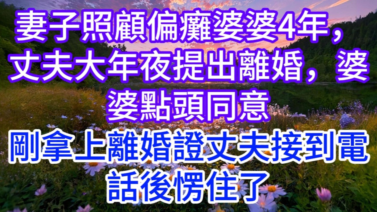 妻子照顧偏癱婆婆4年，丈夫大年夜提出離婚，婆婆點頭同意，剛拿上離婚證丈夫接到電話後愣住了