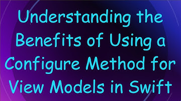Understanding the Benefits of Using a Configure Method for View Models in Swift