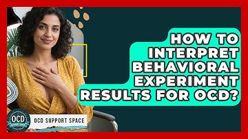 How To Interpret Behavioral Experiment Results For OCD? - OCD Support Space