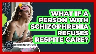 What If A Person With Schizophrenia Refuses Respite Care? - Schizophrenia Support Network