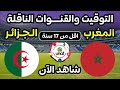 موعد مباراة المغرب والجزائر اقل من 17 سنة اليوم في بطولة شمال إفريقيا تحت 17 عام والقنوات الناقله