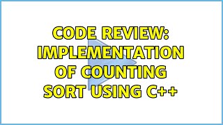 Code Review: Implementation of Counting Sort using C++ (4 Solutions!!)