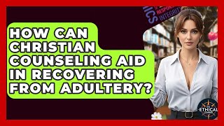 How Can Christian Counseling Aid In Recovering From Adultery - The Ethical Compass
