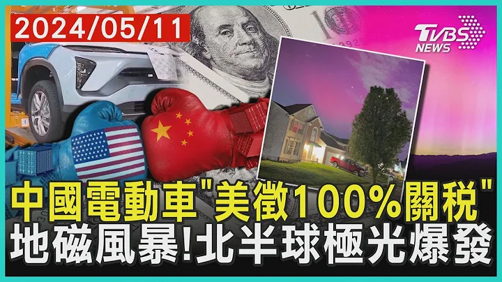 中国电动车“拜登拟征100%关税” 地磁风暴来袭! 北半球极光爆发 | 十点不一样 20240511 - 天天要闻