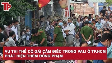 Nóng hôm nay: Vụ thi thể cô gái câm điếc trong vali ở TP.HCM phát hiện thêm đồng phạm