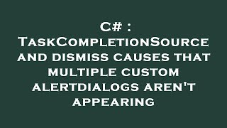 C# : TaskCompletionSource and dismiss causes that multiple custom alertdialogs aren't appearing