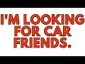 I&#39;m Looking for Car Friends.