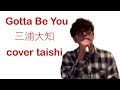 Gotta Be You / 三浦大知 cover taishi+