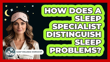 How Does A Sleep Specialist Distinguish Sleep Problems? - Sleep Wellness Workshop