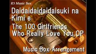 Daidaidaidaidaisuki na Kimi e/The 100 Girlfriends Who Really Love You OP [Music Box]