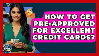 How To Get Pre-approved For Excellent Credit Cards? - Ask Your Bank Teller