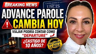 Ultima Hora: Viajar con Advance Parole Puede Activar Castigo de 10 Años | Nueva Decisión BIA