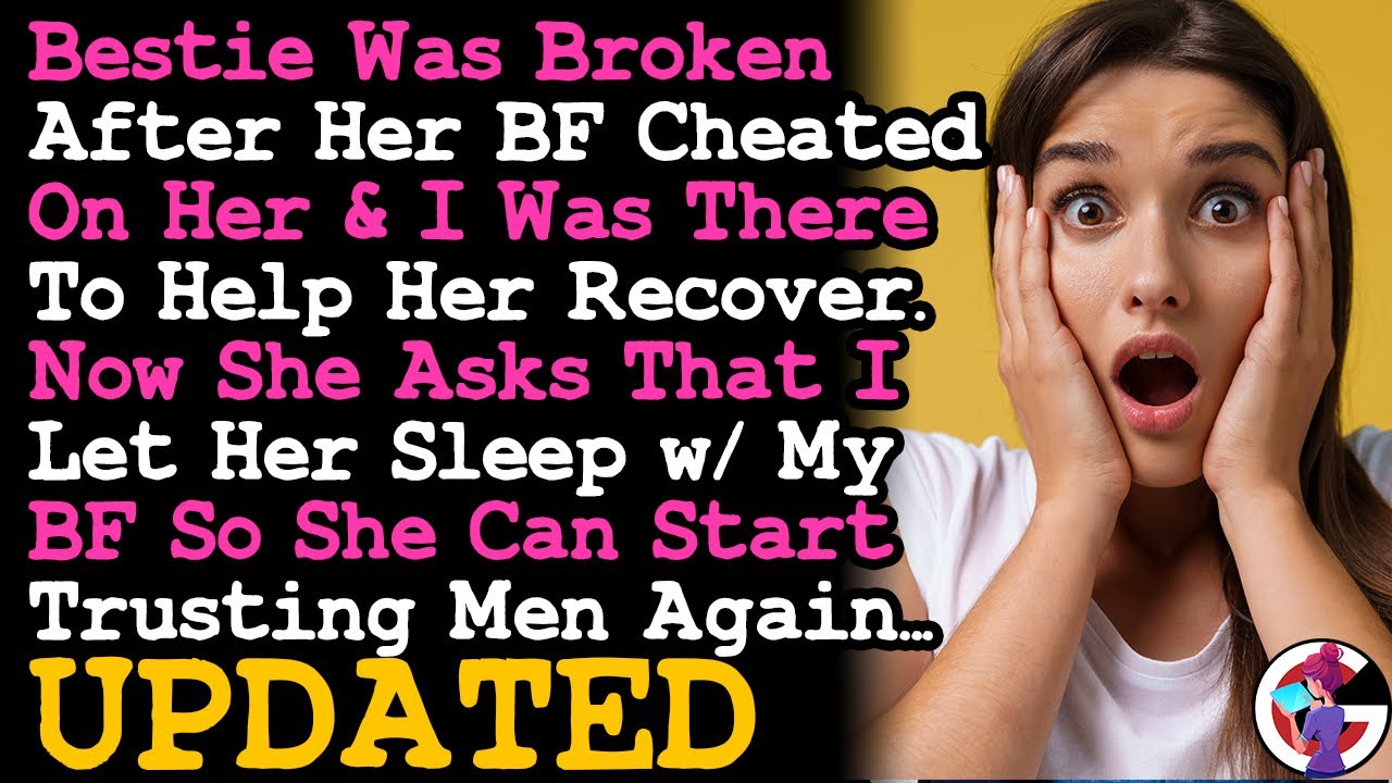 UPDATE BFF Got Cheated On, Now She Says She Wants To Sleep w My BF So She Can Trust Men Again! AITA