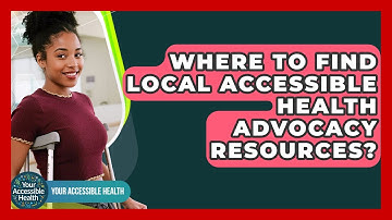 Where To Find Local Accessible Health Advocacy Resources? - Your Accessible Health