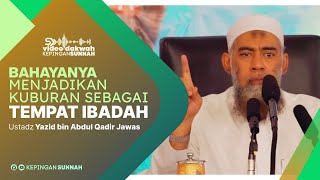 THE DANGER OF USING GRAVES AS PLACES OF WORSHIP - Ustadz Yazid bin Abdul Qadir Jawas