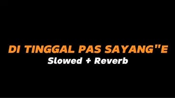 DI TINGGAL PAS SAYANG SAYANGE  -  Slowed + Reverb (Full Lirik)