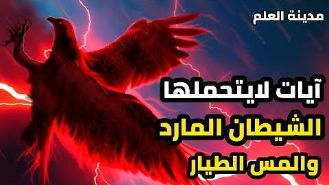 الآيات التي تهلك المس المارد والشيطان القوي وتعذب الجن الطيار وتجعل الجسد نارا على كل معتدي وساحر