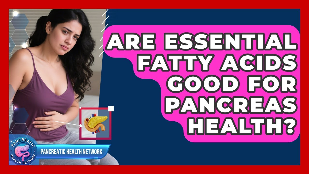 Are Essential Fatty Acids Good For Pancreas Health? - Pancreatic Health Network