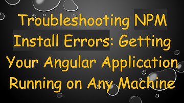 Troubleshooting NPM Install Errors: Getting Your Angular Application Running on Any Machine