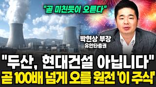 "곧 미친듯이 오른다" 두산, 현대건설 아닙니다 곧 100배 넘게 오를 원전 '이 주식' (박현상 부장 / 3부)