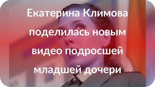 Екатерина Климова поделилась новым видео подросшей младшей дочери Екатерина Климова поделилась новым видео подросшей младшей дочери