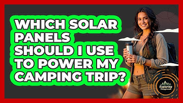 Which Solar Panels Should I Use To Power My Camping Trip? - Exploring Campgrounds