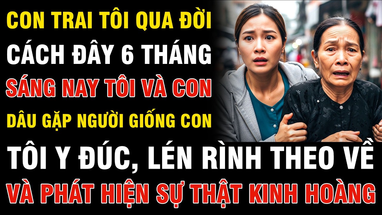 Sau 6 Tháng Con Trai Tôi Mất, Con Dâu Và Tôi Gặp Một Người Giống Con Tôi Như Đúc, Và Điều Kinh Hoàng